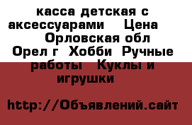 касса детская с аксессуарами  › Цена ­ 700 - Орловская обл., Орел г. Хобби. Ручные работы » Куклы и игрушки   